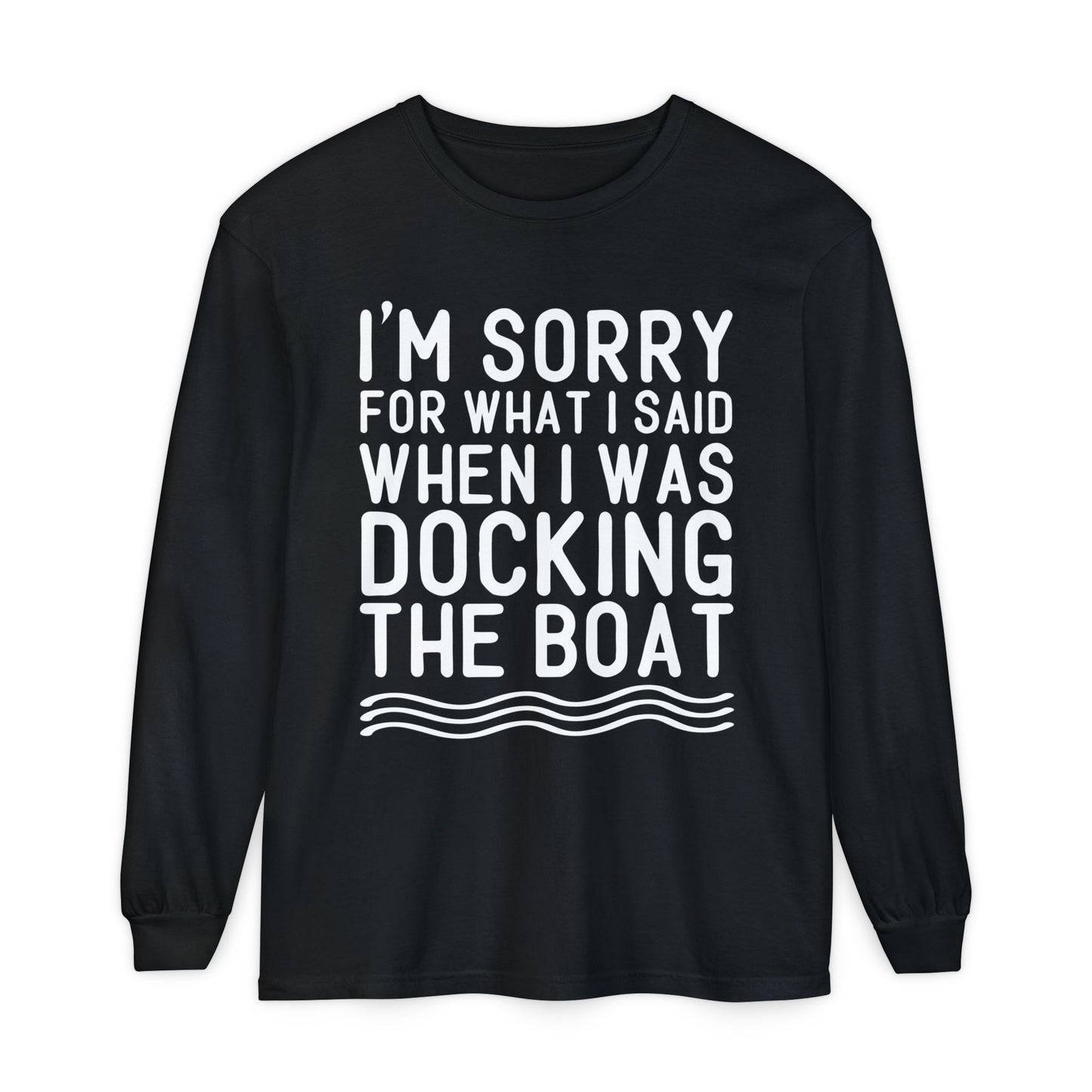 Docking the Boat Long Sleeve Tee — "I’m Sorry for What I Said When I Was Docking the Boat"