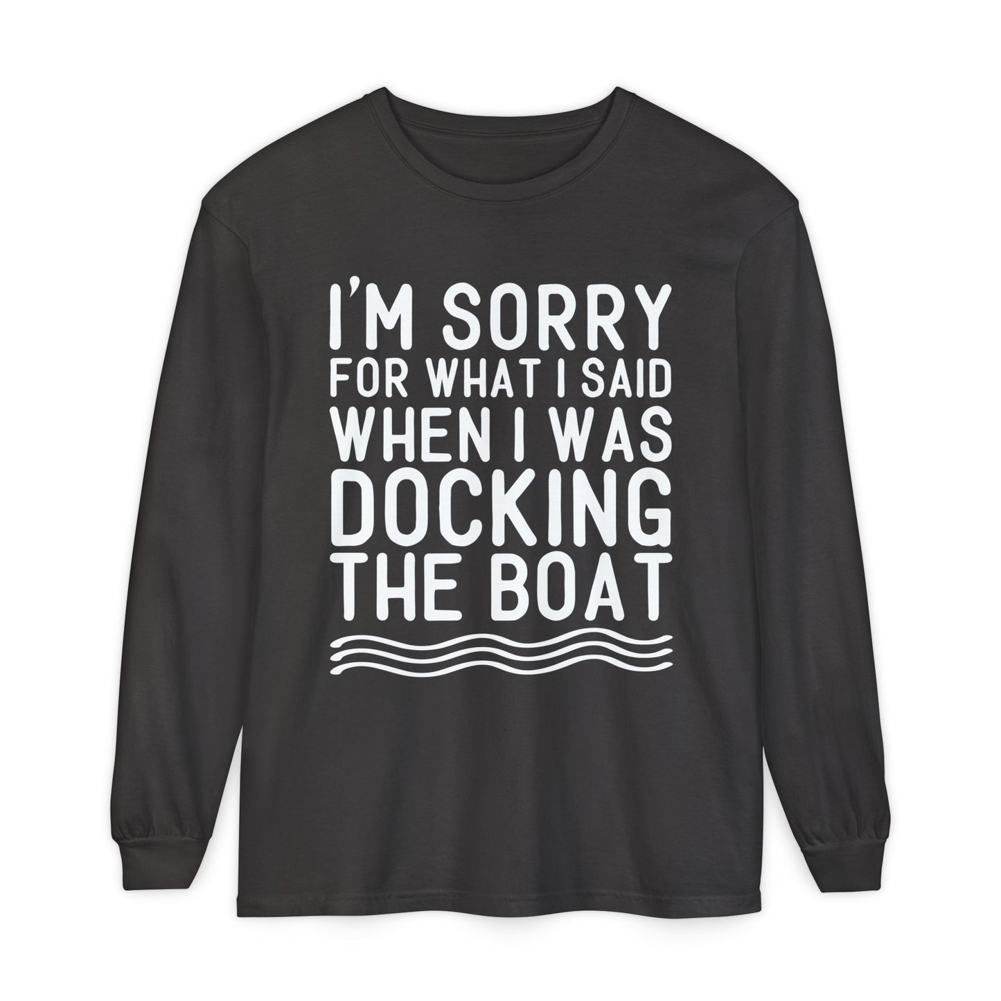 Docking the Boat Long Sleeve Tee — "I’m Sorry for What I Said When I Was Docking the Boat"